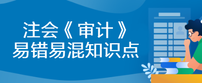 【建議收藏】2023年注會《審計》基礎(chǔ)階段易錯易混知識點匯總！