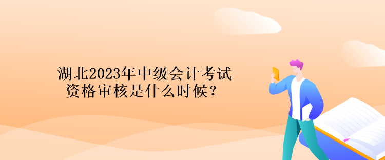 湖北2023年中級會(huì)計(jì)考試資格審核是什么時(shí)候？