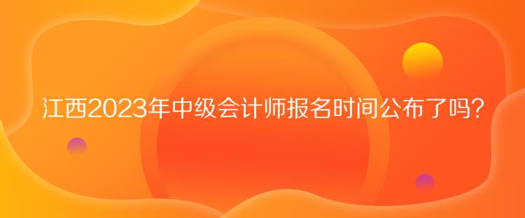 江西2023年中級(jí)會(huì)計(jì)師報(bào)名時(shí)間公布了嗎？