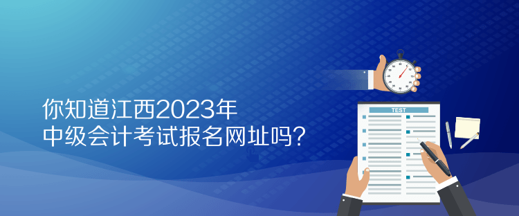 你知道江西2023年中級(jí)會(huì)計(jì)考試報(bào)名網(wǎng)址嗎？