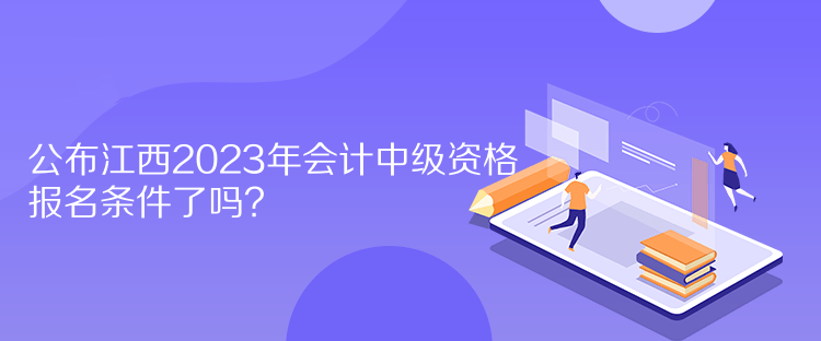 公布江西2023年會(huì)計(jì)中級(jí)資格報(bào)名條件了嗎？