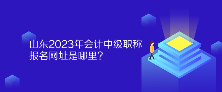 山東2023年會計中級職稱報名網址是哪里？