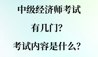 中級(jí)經(jīng)濟(jì)師考試有幾門？考試內(nèi)容是什么？