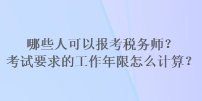 哪些人可以報考稅務師？考試要求的工作年限怎么計算？