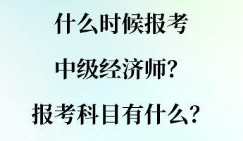 什么時候報考中級經(jīng)濟師？報考科目有什么？