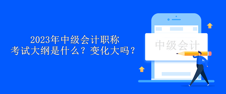 2023年中級會計職稱考試大綱是什么？變化大嗎？