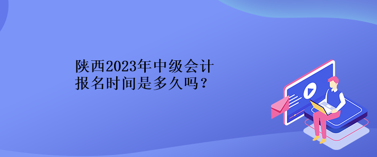 陜西2023年中級會計報名時間是多久嗎？