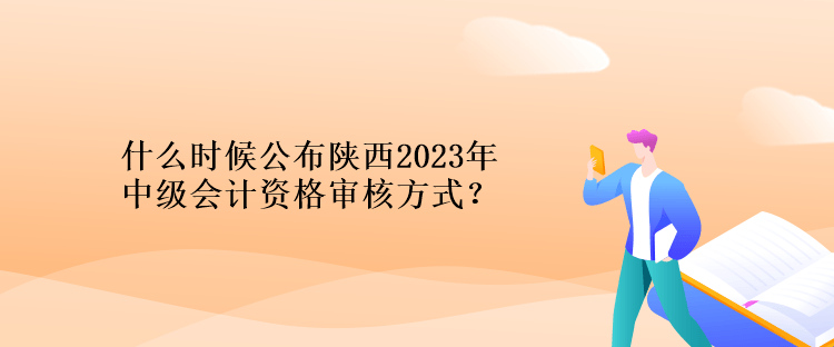 什么時(shí)候公布陜西2023年計(jì)中級(jí)會(huì)計(jì)資格審核方式？