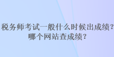 稅務師考試一般什么時候出成績？哪個網(wǎng)站查成績？