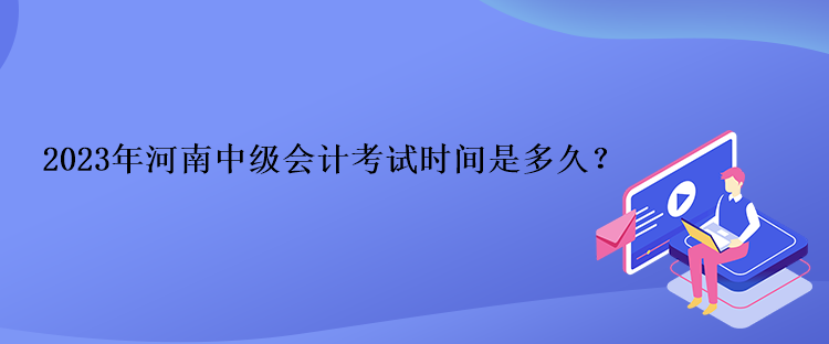 2023年河南中級(jí)會(huì)計(jì)考試時(shí)間是多久？