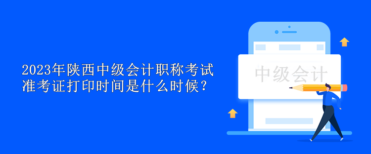 2023年陜西中級會計職稱考試準考證打印時間是什么時候？