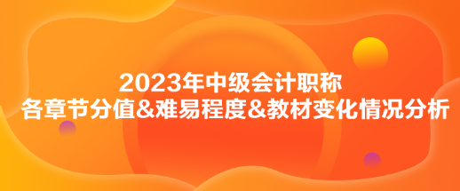 2023年中級會計(jì)《財(cái)務(wù)管理》各章節(jié)分值&難易程度&教材變化情況分析