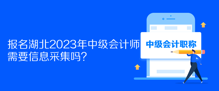 報(bào)名湖北2023年中級(jí)會(huì)計(jì)師需要信息采集嗎？