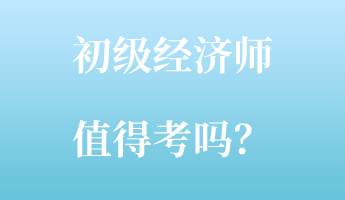 初級經濟師值得考嗎？