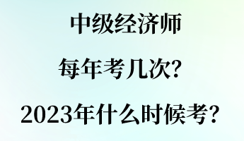 中級(jí)經(jīng)濟(jì)師每年考幾次？2023年什么時(shí)候考？