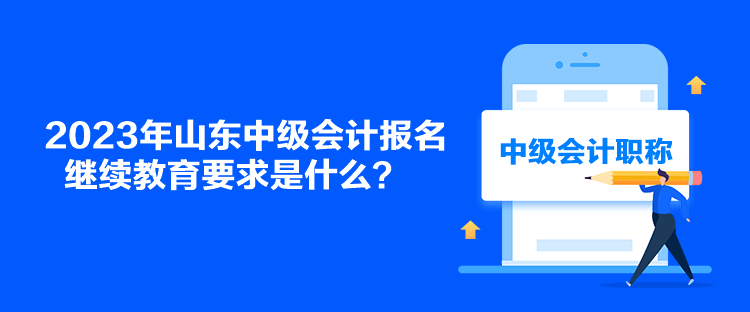 2023年山東中級會計報名繼續(xù)教育要求是什么？