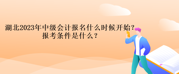 湖北2023年中級(jí)會(huì)計(jì)報(bào)名什么時(shí)候開(kāi)始？報(bào)考條件是什么？