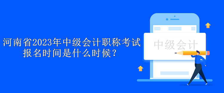 河南省2023年中級會計職稱考試報名時間是什么時候？