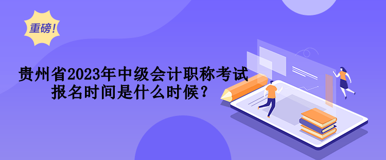 貴州省2023年中級(jí)會(huì)計(jì)職稱(chēng)考試報(bào)名時(shí)間是什么時(shí)候？