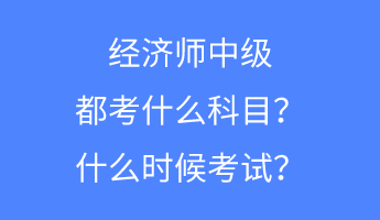 經(jīng)濟(jì)師中級(jí)都考什么科目？什么時(shí)候考試？