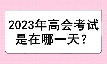 2023年高會(huì)考試是在哪一天？