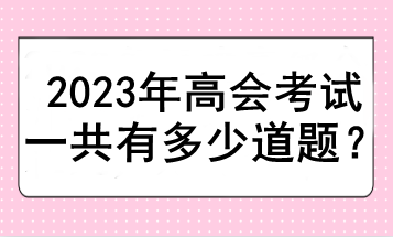 2023年高會(huì)考試一共有多少道題？