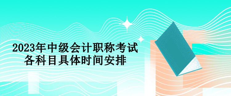 2023年中級會計職稱考試各科目具體時間安排