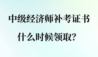 中級(jí)經(jīng)濟(jì)師補(bǔ)考證書(shū)什么時(shí)候領(lǐng)?。? suffix=