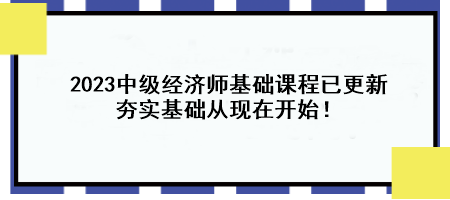 2023中級(jí)經(jīng)濟(jì)師基礎(chǔ)課程已更新 夯實(shí)基礎(chǔ)從現(xiàn)在開(kāi)始！