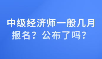 中級(jí)經(jīng)濟(jì)師一般幾月報(bào)名？公布了嗎？