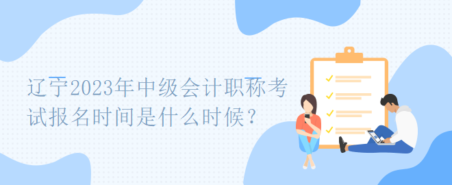 遼寧2023年中級會計職稱考試報名時間是什么時候？