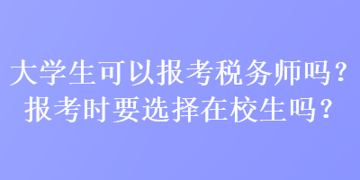 大學(xué)生可以報(bào)考稅務(wù)師嗎？報(bào)考時(shí)要選擇在校生嗎？