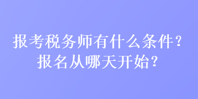 報(bào)考稅務(wù)師有什么條件？報(bào)名從哪天開始？