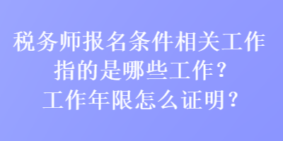 稅務(wù)師報(bào)名條件相關(guān)工作指的是哪些工作？工作年限怎么證明？