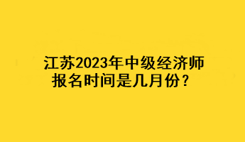 江蘇2023年中級(jí)經(jīng)濟(jì)師報(bào)名時(shí)間是幾月份？