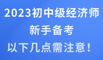 2023年初中級(jí)經(jīng)濟(jì)師新手備考 以下幾點(diǎn)需注意！