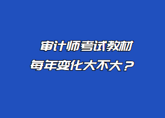 審計(jì)師考試教材每年變化大不大？