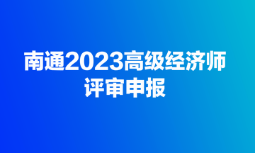 快來！南通2023高級經濟師評審開始申報了