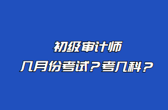 初級(jí)審計(jì)師幾月份考試？考幾科？