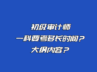 初級審計師一科要考多長時間？大綱內(nèi)容？