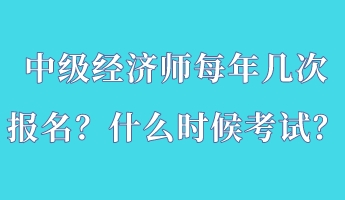 中級經(jīng)濟(jì)師每年幾次報(bào)名？什么時(shí)候考試？