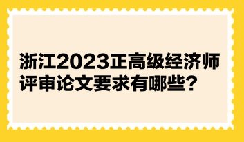 浙江2023正高級經(jīng)濟(jì)師評審論文要求有哪些？