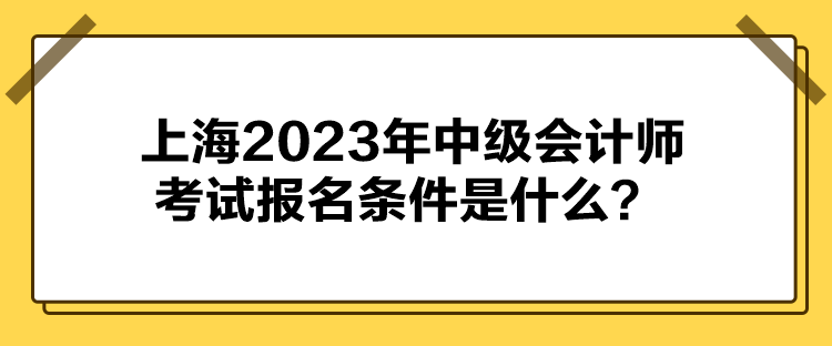 上海2023年中級會計師考試報名條件是什么？