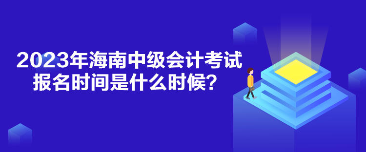 2023年海南中級會計考試報名時間是什么時候？