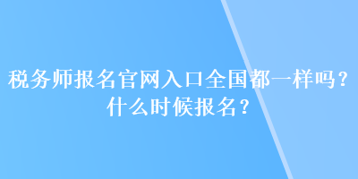 稅務(wù)師報(bào)名官網(wǎng)入口全國(guó)都一樣嗎？什么時(shí)候報(bào)名？