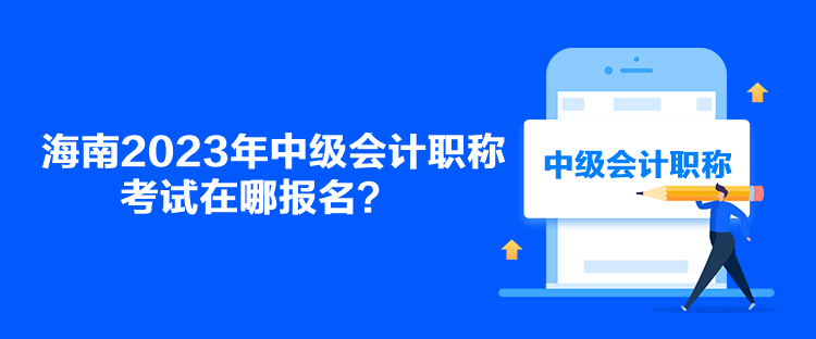 海南2023年中級會計職稱考試在哪報名？