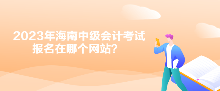 2023年海南中級會計考試報名在哪個網(wǎng)站？