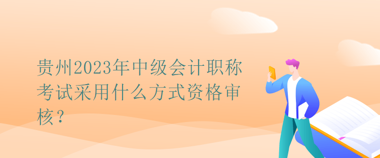 貴州2023年中級(jí)會(huì)計(jì)職稱考試采用什么方式資格審核？