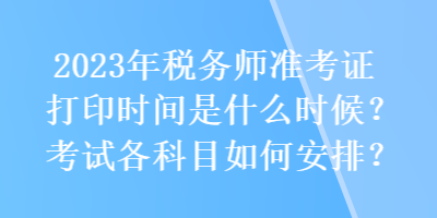 2023年稅務(wù)師準(zhǔn)考證打印時(shí)間是什么時(shí)候？考試各科目如何安排？