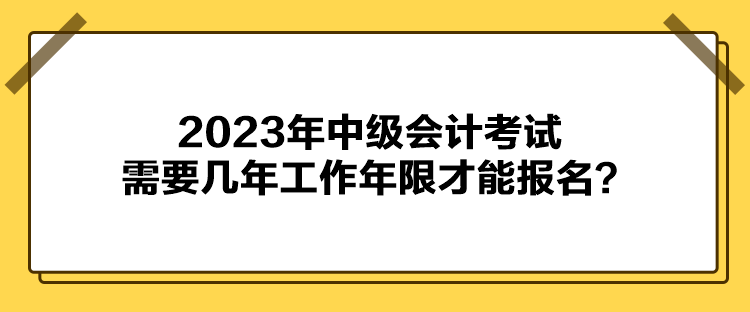 2023年中級(jí)會(huì)計(jì)考試報(bào)名需要幾年工作年限才能報(bào)名？